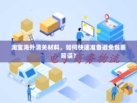 淘宝海外清关材料,如何快速准备避免包裹延误? 淘宝海外清关材料,如何快速准备避免包裹延误?