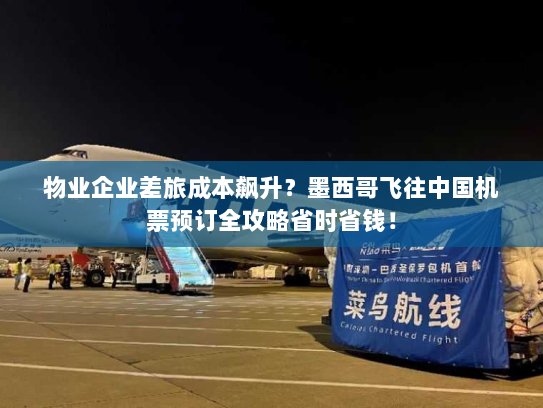 物业企业差旅成本飙升?墨西哥飞往中国机票预订全攻略省时省钱! 物业企业差旅成本飙升?墨西哥飞往中国机票预订全攻略省时省钱!