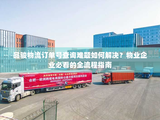 品骏物流订单号查询难题如何解决？物业企业必看的全流程指南