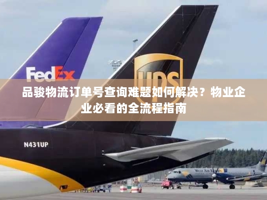 品骏物流订单号查询难题如何解决？物业企业必看的全流程指南