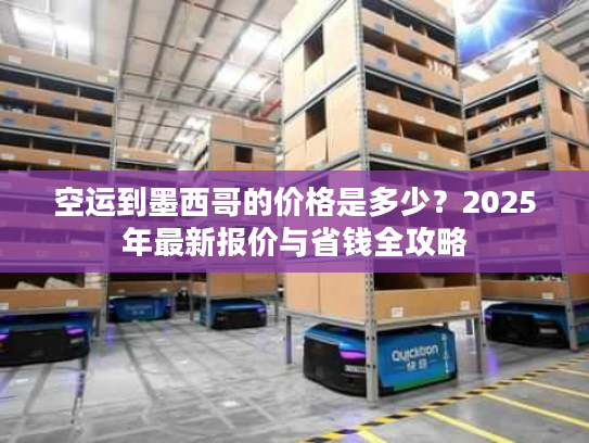 空运到墨西哥的价格是多少？2025年最新报价与省钱全攻略