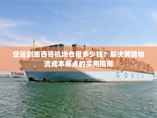 空运到墨西哥机场仓租多少钱?解决跨境物流成本痛点的实用指南 空运到墨西哥机场仓租多少钱?解决跨境物流成本痛点的实用指南