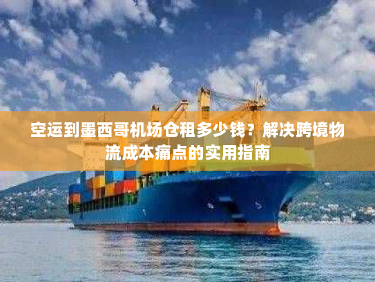 空运到墨西哥机场仓租多少钱?解决跨境物流成本痛点的实用指南 空运到墨西哥机场仓租多少钱?解决跨境物流成本痛点的实用指南