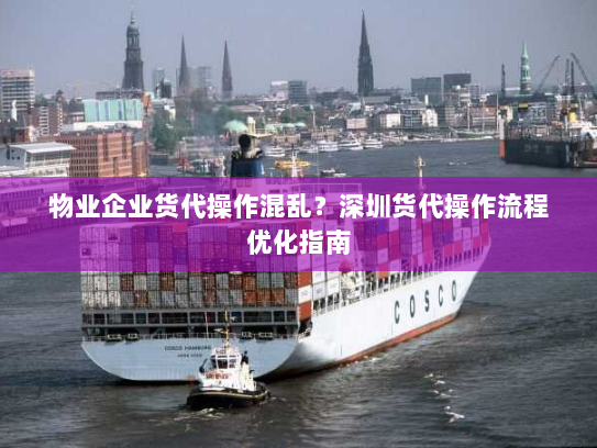 物业企业货代操作混乱？深圳货代操作流程优化指南