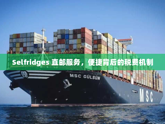 Selfridges 直邮服务,便捷背后的税费机制 Selfridges 直邮服务,便捷背后的税费机制