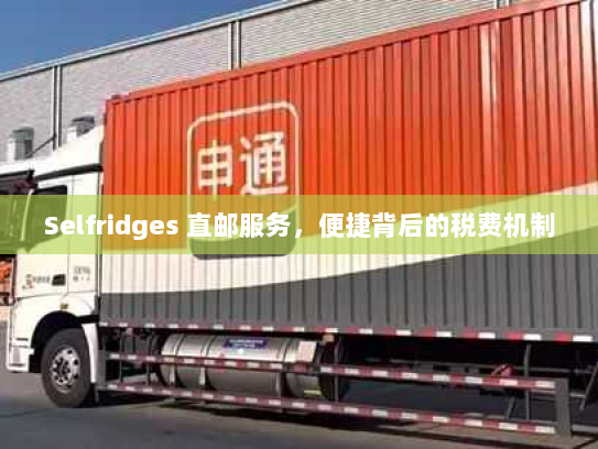 Selfridges 直邮服务,便捷背后的税费机制 Selfridges 直邮服务,便捷背后的税费机制