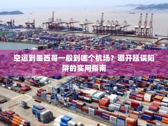 空运到墨西哥一般到哪个机场?避开延误陷阱的实用指南 空运到墨西哥一般到哪个机场?避开延误陷阱的实用指南