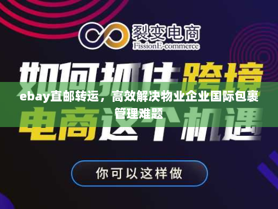 ebay直邮转运,高效解决物业企业国际包裹管理难题 ebay直邮转运,高效解决物业企业国际包裹管理难题