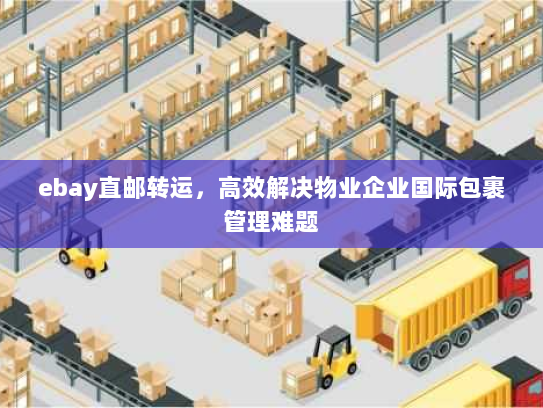 ebay直邮转运,高效解决物业企业国际包裹管理难题 ebay直邮转运,高效解决物业企业国际包裹管理难题