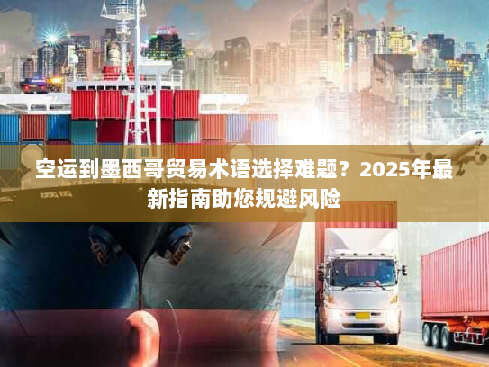 空运到墨西哥贸易术语选择难题?2025年最新指南助您规避风险 空运到墨西哥贸易术语选择难题?2025年最新指南助您规避风险