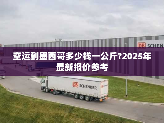 空运到墨西哥多少钱一公斤?2025年最新报价参考