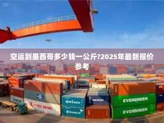 空运到墨西哥多少钱一公斤?2025年最新报价参考 空运到墨西哥多少钱一公斤?2025年最新报价参考