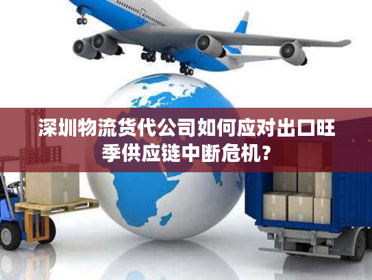 深圳物流货代公司如何应对出口旺季供应链中断危机？