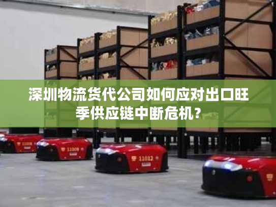 深圳物流货代公司如何应对出口旺季供应链中断危机？