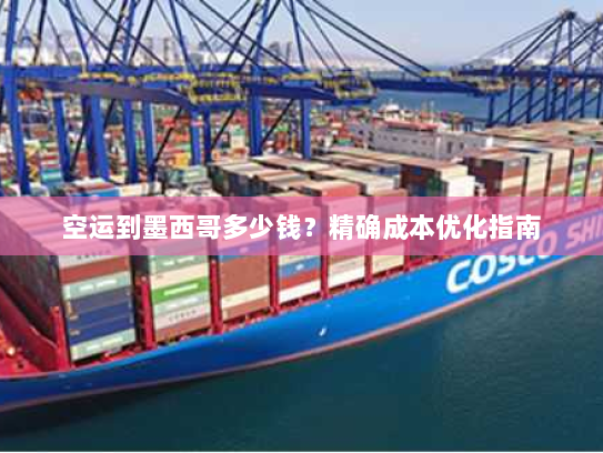 空运到墨西哥多少钱?精确成本优化指南 空运到墨西哥多少钱?精确成本优化指南