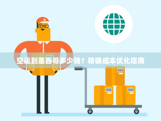 空运到墨西哥多少钱?精确成本优化指南 空运到墨西哥多少钱?精确成本优化指南