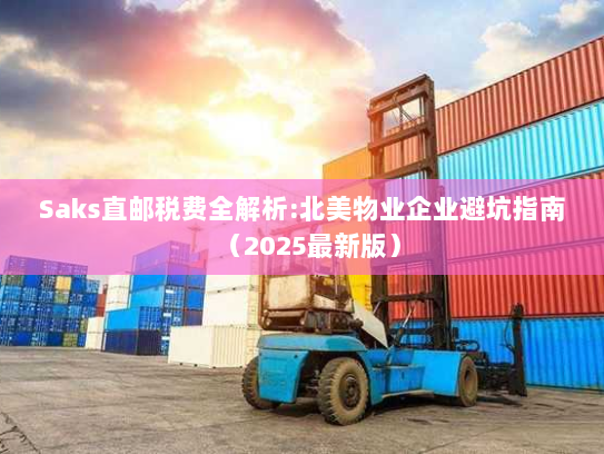 Saks直邮税费全解析:北美物业企业避坑指南(2025最新版) Saks直邮税费全解析:北美物业企业避坑指南(2025最新版)