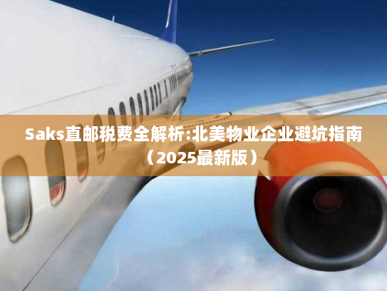 Saks直邮税费全解析:北美物业企业避坑指南(2025最新版) Saks直邮税费全解析:北美物业企业避坑指南(2025最新版)