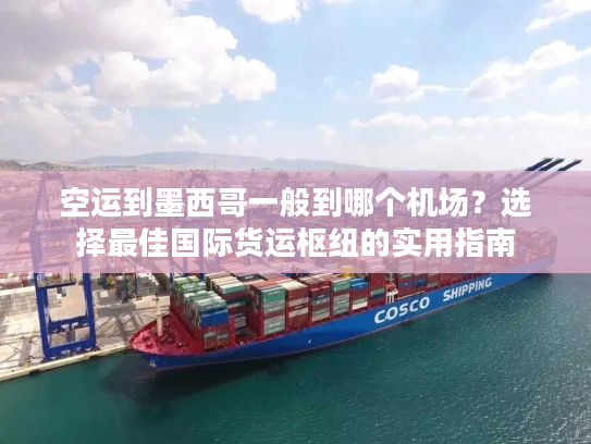 空运到墨西哥一般到哪个机场？选择最佳国际货运枢纽的实用指南