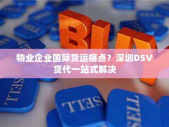 物业企业国际货运痛点？深圳DSV货代一站式解决
