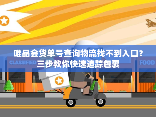 唯品会货单号查询物流找不到入口?三步教你快速追踪包裹 唯品会货单号查询物流找不到入口?三步教你快速追踪包裹