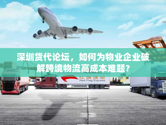 深圳货代论坛，如何为物业企业破解跨境物流高成本难题？