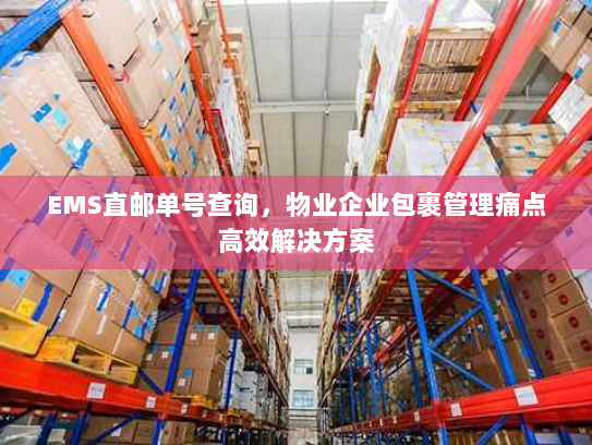 EMS直邮单号查询,物业企业包裹管理痛点高效解决方案 EMS直邮单号查询,物业企业包裹管理痛点高效解决方案