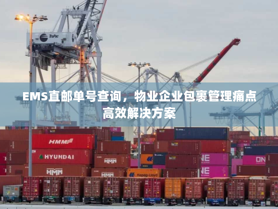 EMS直邮单号查询,物业企业包裹管理痛点高效解决方案 EMS直邮单号查询,物业企业包裹管理痛点高效解决方案
