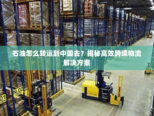 石油怎么转运到中国去？揭秘高效跨境物流解决方案