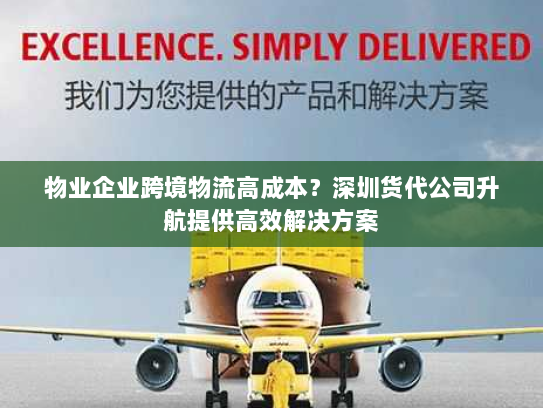 物业企业跨境物流高成本?深圳货代公司升航提供高效解决方案 物业企业跨境物流高成本?深圳货代公司升航提供高效解决方案