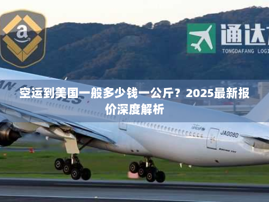 空运到美国一般多少钱一公斤？2025最新报价深度解析