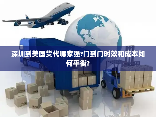 深圳到美国货代哪家强?门到门时效和成本如何平衡? 深圳到美国货代哪家强?门到门时效和成本如何平衡?