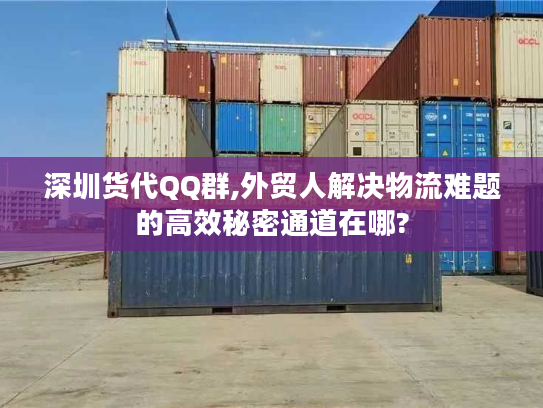 深圳货代QQ群,外贸人解决物流难题的高效秘密通道在哪? 深圳货代QQ群,外贸人解决物流难题的高效秘密通道在哪?