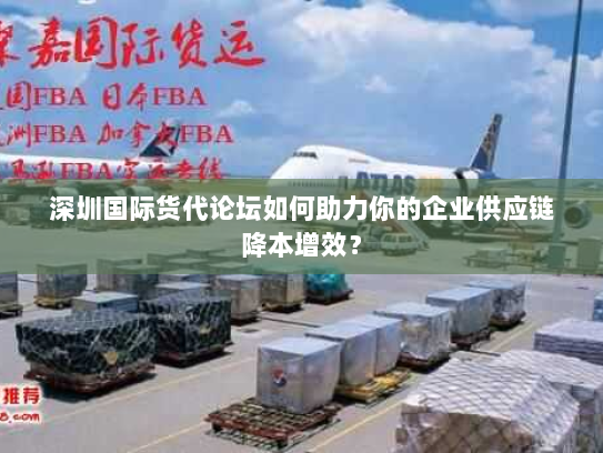 深圳国际货代论坛如何助力你的企业供应链降本增效? 深圳国际货代论坛如何助力你的企业供应链降本增效?