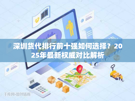 深圳货代排行前十强如何选择?2025年最新权威对比解析 深圳货代排行前十强如何选择?2025年最新权威对比解析