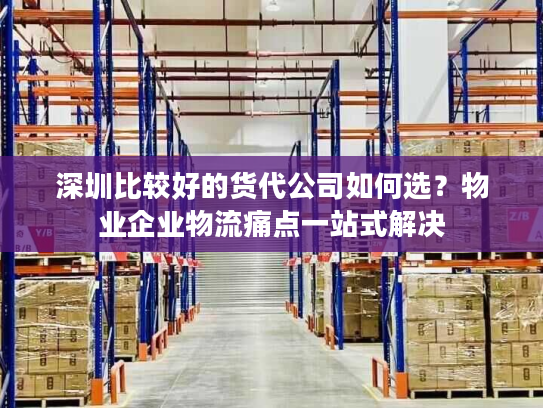 深圳比较好的货代公司如何选？物业企业物流痛点一站式解决