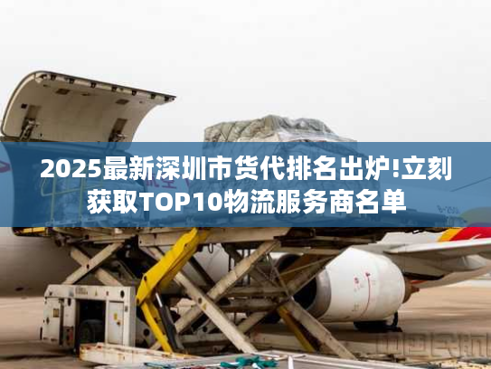 2025最新深圳市货代排名出炉!立刻获取TOP10物流服务商名单 2025最新深圳市货代排名出炉!立刻获取TOP10物流服务商名单