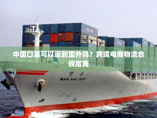 中国口罩可以运到国外吗?跨境电商物流合规指南 中国口罩可以运到国外吗?跨境电商物流合规指南