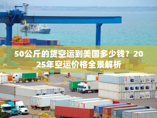 50公斤的货空运到美国多少钱？2025年空运价格全景解析