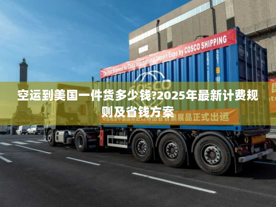 空运到美国一件货多少钱?2025年最新计费规则及省钱方案 空运到美国一件货多少钱?2025年最新计费规则及省钱方案