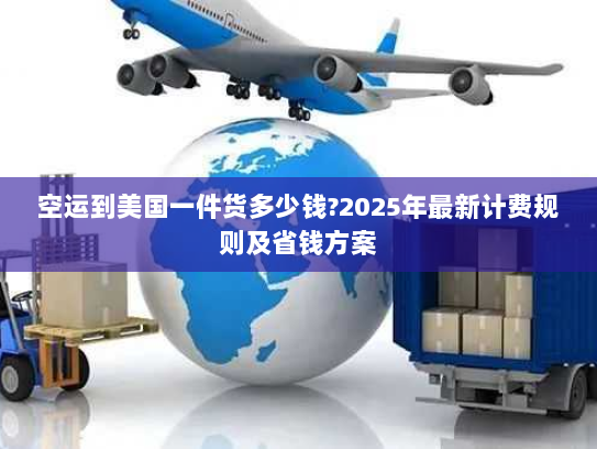 空运到美国一件货多少钱?2025年最新计费规则及省钱方案 空运到美国一件货多少钱?2025年最新计费规则及省钱方案