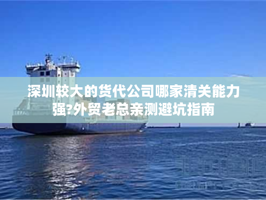 深圳较大的货代公司哪家清关能力强?外贸老总亲测避坑指南