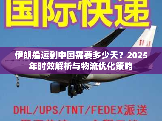 伊朗船运到中国需要多少天？2025年时效解析与物流优化策略