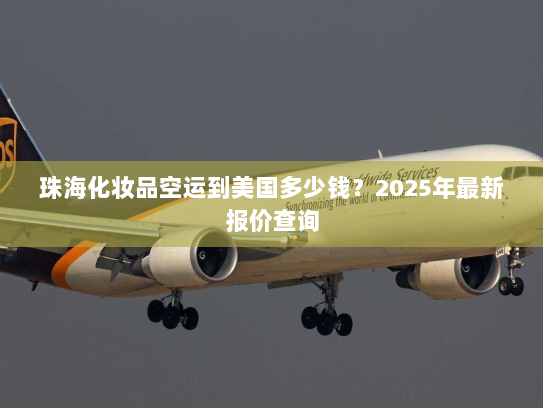 珠海化妆品空运到美国多少钱?2025年最新报价查询 珠海化妆品空运到美国多少钱?2025年最新报价查询