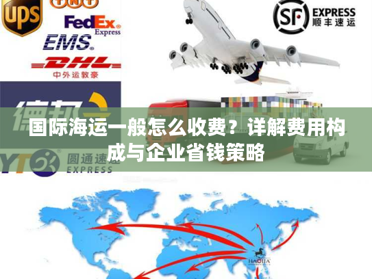 国际海运一般怎么收费？详解费用构成与企业省钱策略