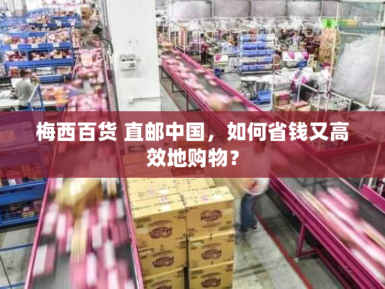 梅西百货 直邮中国，如何省钱又高效地购物？