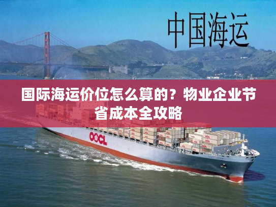 国际海运价位怎么算的？物业企业节省成本全攻略