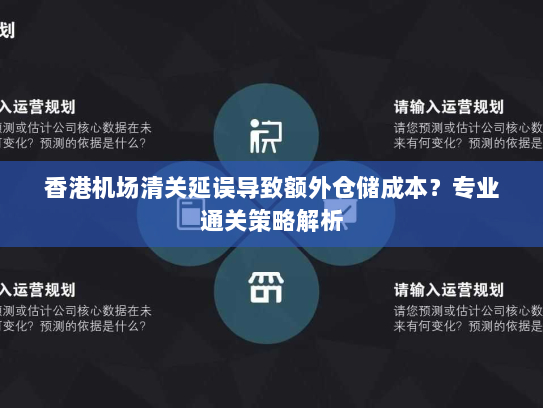 香港机场清关延误导致额外仓储成本?专业通关策略解析 香港机场清关延误导致额外仓储成本?专业通关策略解析