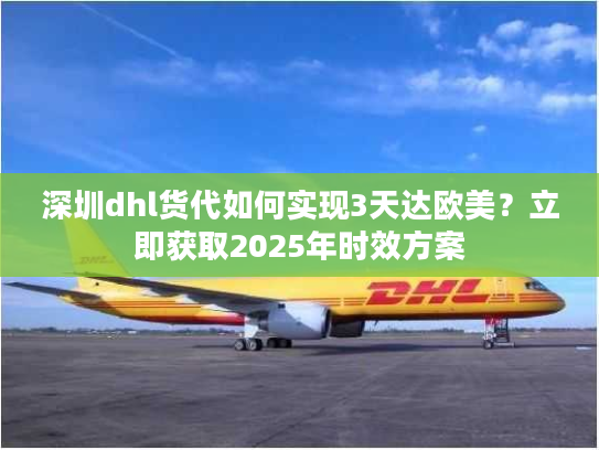 深圳dhl货代如何实现3天达欧美？立即获取2025年时效方案