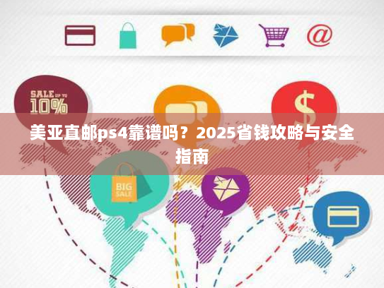 美亚直邮ps4靠谱吗？2025省钱攻略与安全指南